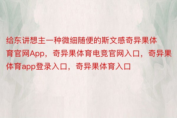 给东讲想主一种微细随便的斯文感奇异果体育官网App，奇异果体育电竞官网入口，奇异果体育app登录入口，奇异果体育入口