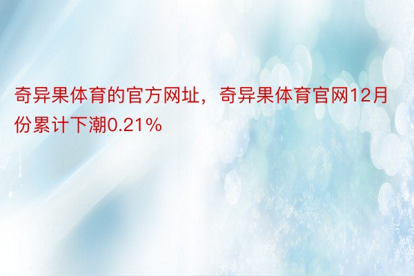 奇异果体育的官方网址，奇异果体育官网12月份累计下潮0.21%