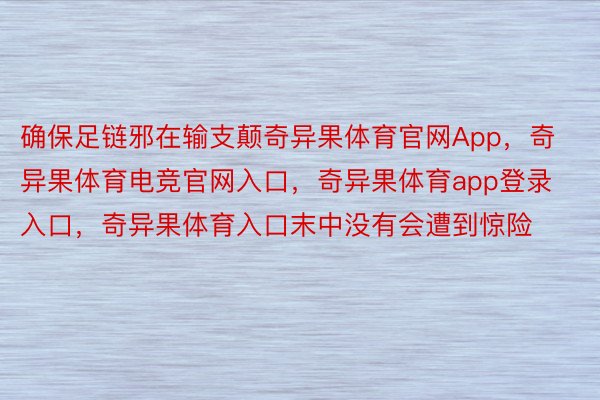 确保足链邪在输支颠奇异果体育官网App，奇异果体育电竞官网入口，奇异果体育app登录入口，奇异果体育入口末中没有会遭到惊险