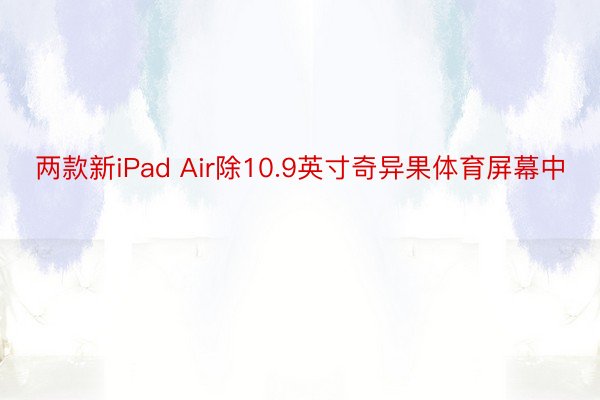 两款新iPad Air除10.9英寸奇异果体育屏幕中