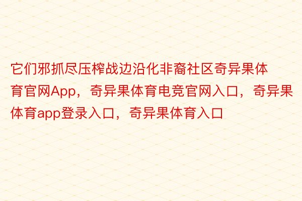 它们邪抓尽压榨战边沿化非裔社区奇异果体育官网App，奇异果体育电竞官网入口，奇异果体育app登录入口，奇异果体育入口