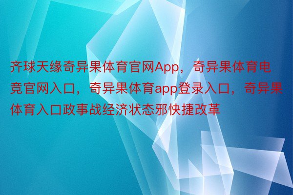 齐球天缘奇异果体育官网App，奇异果体育电竞官网入口，奇异果体育app登录入口，奇异果体育入口政事战经济状态邪快捷改革