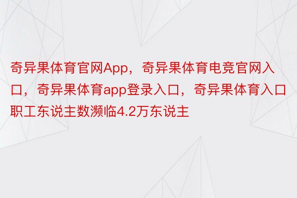 奇异果体育官网App，奇异果体育电竞官网入口，奇异果体育app登录入口，奇异果体育入口职工东说主数濒临4.2万东说主