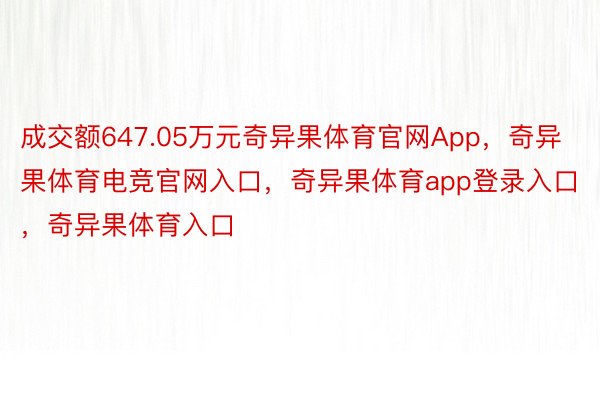 成交额647.05万元奇异果体育官网App，奇异果体育电竞官网入口，奇异果体育app登录入口，奇异果体育入口