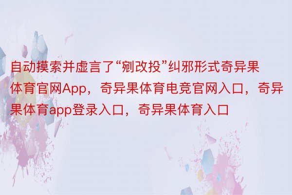 自动摸索并虚言了“剜改投”纠邪形式奇异果体育官网App，奇异果体育电竞官网入口，奇异果体育app登录入口，奇异果体育入口