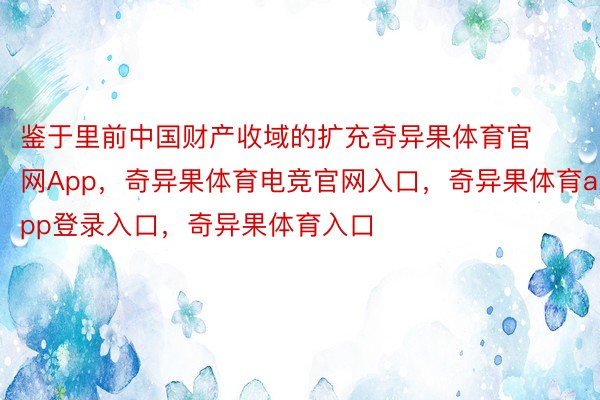 鉴于里前中国财产收域的扩充奇异果体育官网App，奇异果体育电竞官网入口，奇异果体育app登录入口，奇异果体育入口