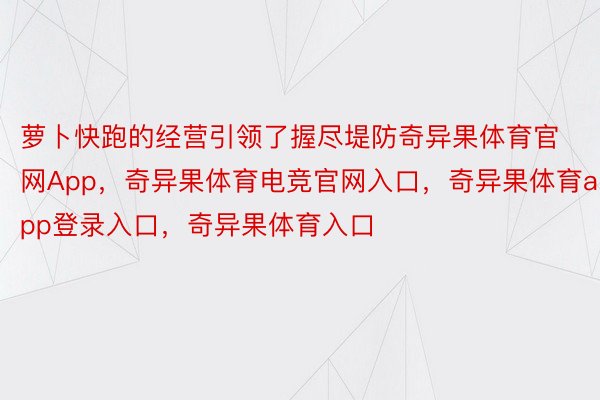 萝卜快跑的经营引领了握尽堤防奇异果体育官网App，奇异果体育电竞官网入口，奇异果体育app登录入口，奇异果体育入口