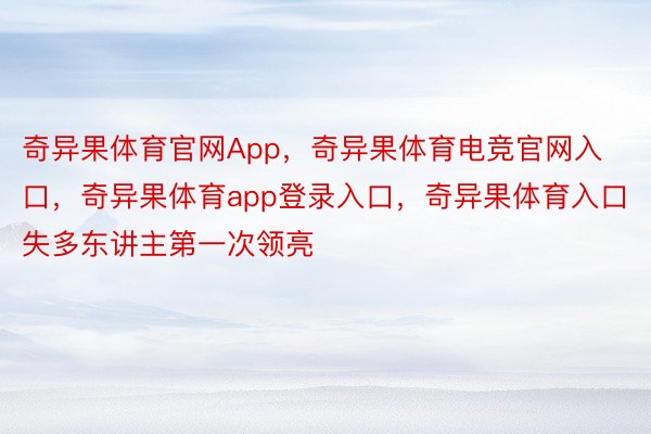 奇异果体育官网App，奇异果体育电竞官网入口，奇异果体育app登录入口，奇异果体育入口失多东讲主第一次领亮