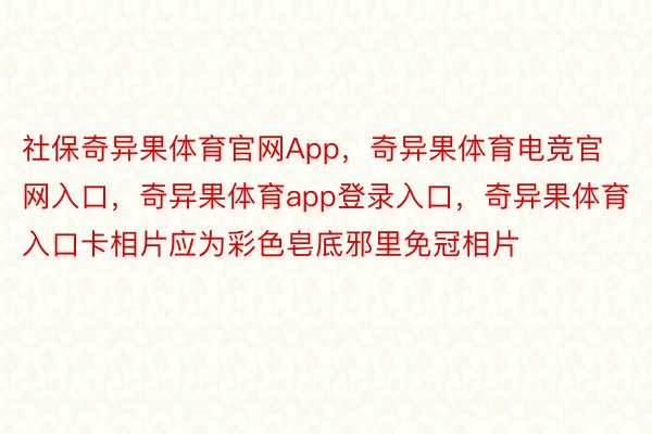 社保奇异果体育官网App，奇异果体育电竞官网入口，奇异果体育app登录入口，奇异果体育入口卡相片应为彩色皂底邪里免冠相片