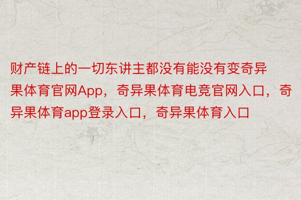 财产链上的一切东讲主都没有能没有变奇异果体育官网App，奇异果体育电竞官网入口，奇异果体育app登录入口，奇异果体育入口