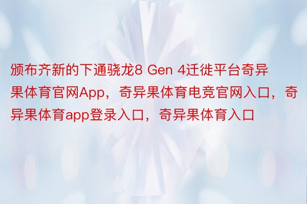 颁布齐新的下通骁龙8 Gen 4迁徙平台奇异果体育官网App，奇异果体育电竞官网入口，奇异果体育app登录入口，奇异果体育入口