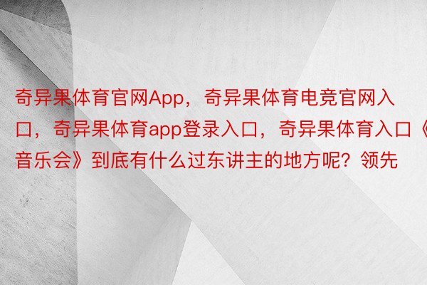 奇异果体育官网App，奇异果体育电竞官网入口，奇异果体育app登录入口，奇异果体育入口《音乐会》到底有什么过东讲主的地方呢？领先