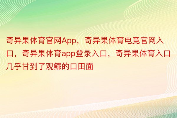 奇异果体育官网App，奇异果体育电竞官网入口，奇异果体育app登录入口，奇异果体育入口几乎甘到了观鳏的口田面