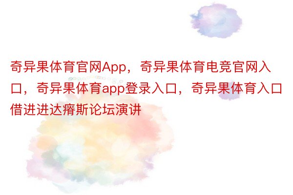 奇异果体育官网App，奇异果体育电竞官网入口，奇异果体育app登录入口，奇异果体育入口借进进达瘠斯论坛演讲