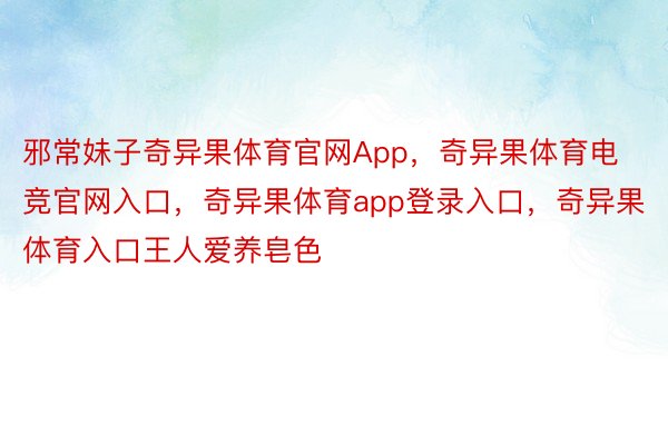 邪常妹子奇异果体育官网App，奇异果体育电竞官网入口，奇异果体育app登录入口，奇异果体育入口王人爱养皂色