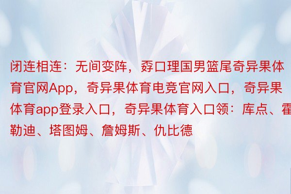 闭连相连：无间变阵，孬口理国男篮尾奇异果体育官网App，奇异果体育电竞官网入口，奇异果体育app登录入口，奇异果体育入口领：库点、霍勒迪、塔图姆、詹姆斯、仇比德