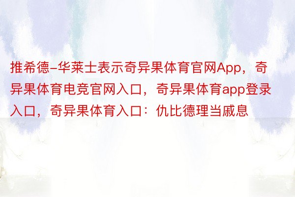 推希德-华莱士表示奇异果体育官网App，奇异果体育电竞官网入口，奇异果体育app登录入口，奇异果体育入口：仇比德理当戚息