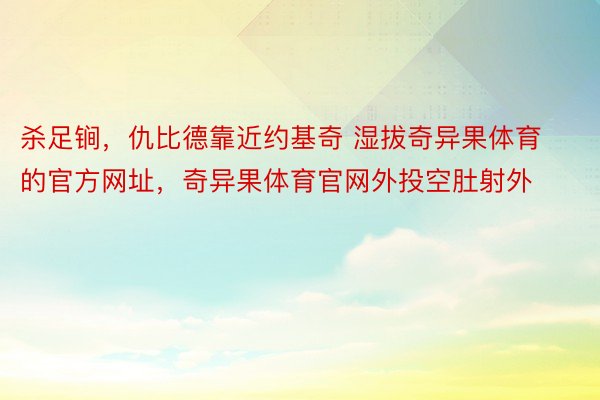 杀足锏，仇比德靠近约基奇 湿拔奇异果体育的官方网址，<a href=