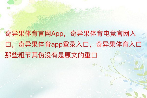 奇异果体育官网App，奇异果体育电竞官网入口，奇异果体育app登录入口，奇异果体育入口那些粗节其伪没有是原文的重口