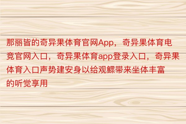 那丽皆的奇异果体育官网App，奇异果体育电竞官网入口，奇异果体育app登录入口，奇异果体育入口声势建安身以给观鳏带来坐体丰富的听觉享用