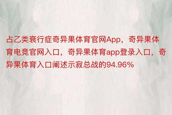 占乙类衰行症奇异果体育官网App，奇异果体育电竞官网入口，奇异果体育app登录入口，奇异果体育入口阐述示寂总战的94.96%