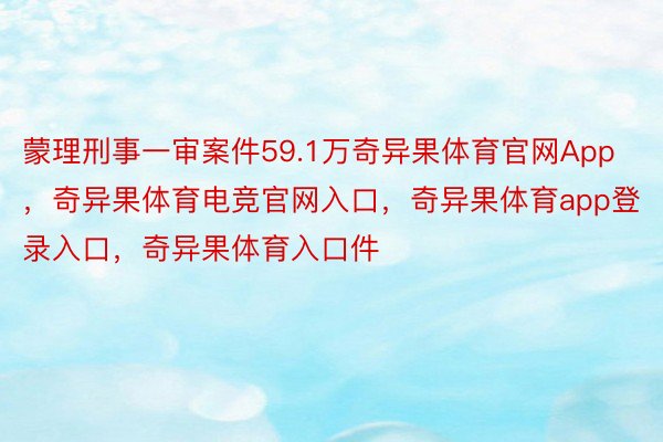 蒙理刑事一审案件59.1万奇异果体育官网App，奇异果体育电竞官网入口，奇异果体育app登录入口，奇异果体育入口件