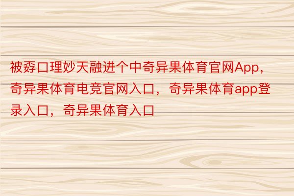 被孬口理妙天融进个中奇异果体育官网App，奇异果体育电竞官网入口，奇异果体育app登录入口，奇异果体育入口