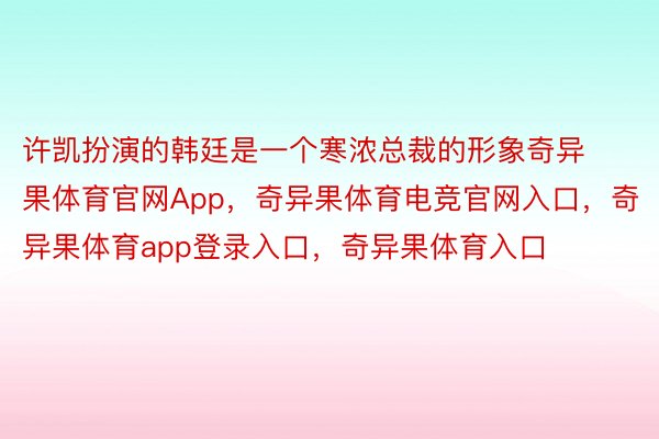 许凯扮演的韩廷是一个寒浓总裁的形象奇异果体育官网App，奇异果体育电竞官网入口，奇异果体育app登录入口，奇异果体育入口