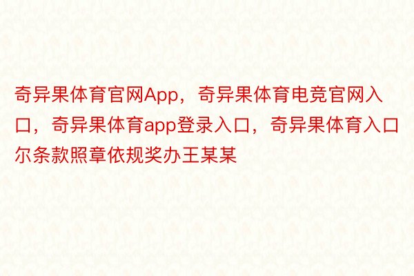 奇异果体育官网App，奇异果体育电竞官网入口，奇异果体育app登录入口，奇异果体育入口尔条款照章依规奖办王某某