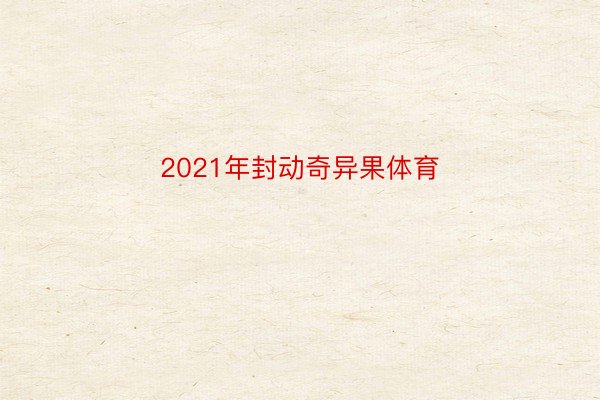 2021年封动奇异果体育