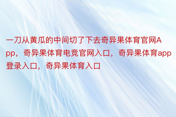 一刀从黄瓜的中间切了下去奇异果体育官网App，奇异果体育电竞官网入口，奇异果体育app登录入口，奇异果体育入口