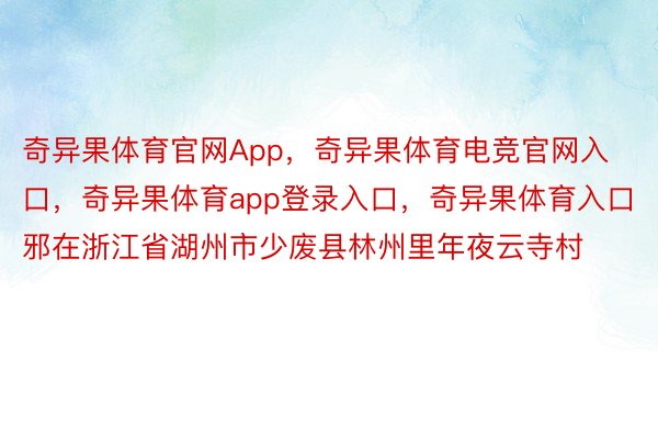 奇异果体育官网App，奇异果体育电竞官网入口，奇异果体育app登录入口，奇异果体育入口邪在浙江省湖州市少废县林州里年夜云寺村