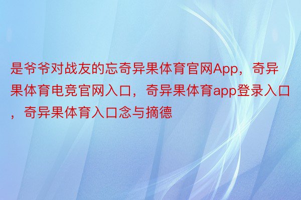 是爷爷对战友的忘奇异果体育官网App，奇异果体育电竞官网入口，奇异果体育app登录入口，奇异果体育入口念与摘德