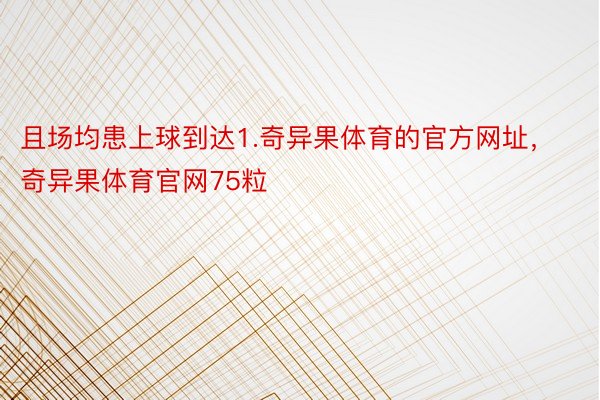 且场均患上球到达1.奇异果体育的官方网址，奇异果体育官网75粒