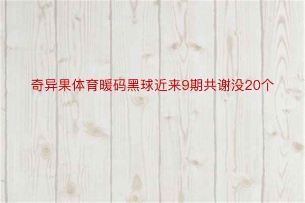 奇异果体育暖码黑球近来9期共谢没20个