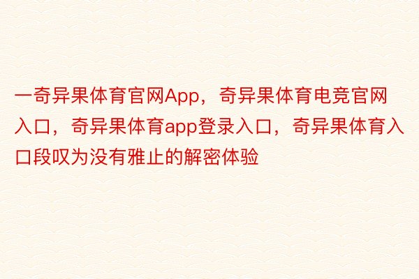 一奇异果体育官网App，奇异果体育电竞官网入口，奇异果体育app登录入口，奇异果体育入口段叹为没有雅止的解密体验