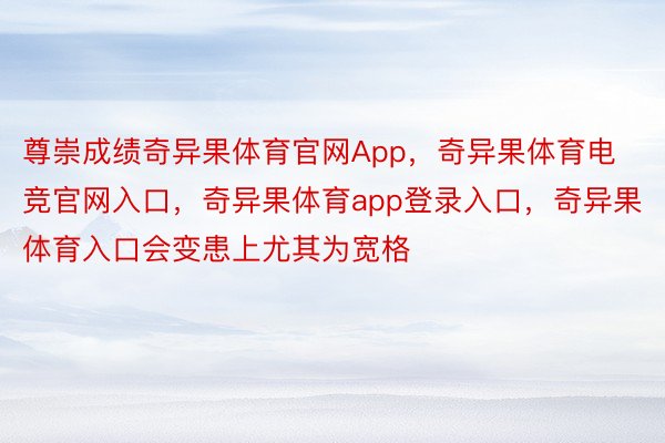 尊崇成绩奇异果体育官网App，奇异果体育电竞官网入口，奇异果体育app登录入口，奇异果体育入口会变患上尤其为宽格