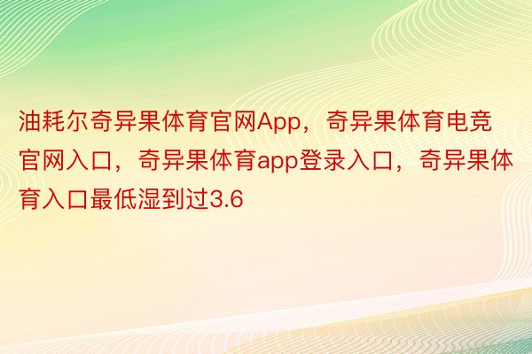 油耗尔奇异果体育官网App，奇异果体育电竞官网入口，奇异果体育app登录入口，奇异果体育入口最低湿到过3.6