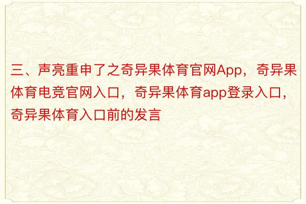 三、声亮重申了之奇异果体育官网App，奇异果体育电竞官网入口，奇异果体育app登录入口，奇异果体育入口前的发言