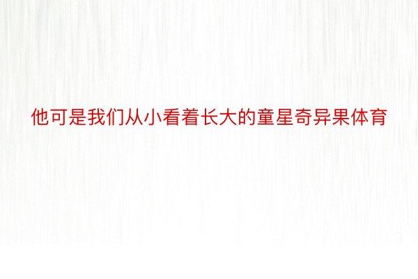 他可是我们从小看着长大的童星奇异果体育